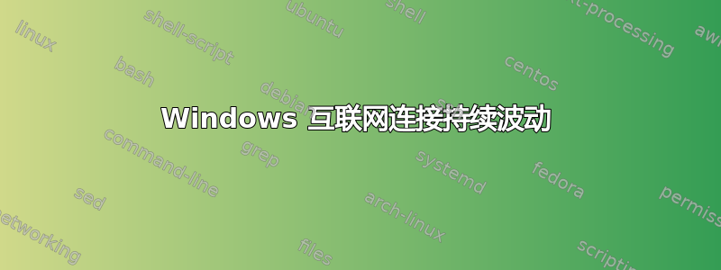 Windows 互联网连接持续波动