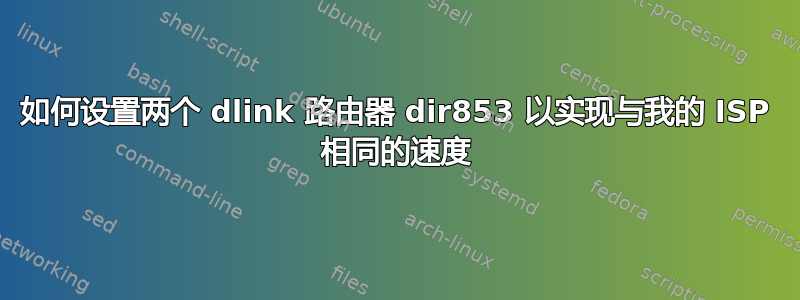 如何设置两个 dlink 路由器 dir853 以实现与我的 ISP 相同的速度