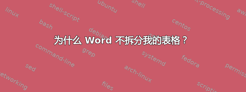 为什么 Word 不拆分我的表格？