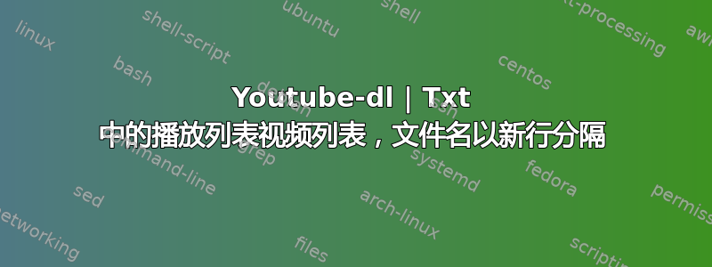 Youtube-dl | Txt 中的播放列表视频列表，文件名以新行分隔