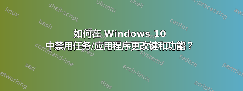 如何在 Windows 10 中禁用任务/应用程序更改键和功能？