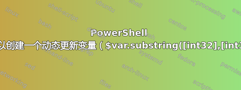 PowerShell 脚本：您可以创建一个动态更新变量（$var.substring([int32],[int32])）吗？