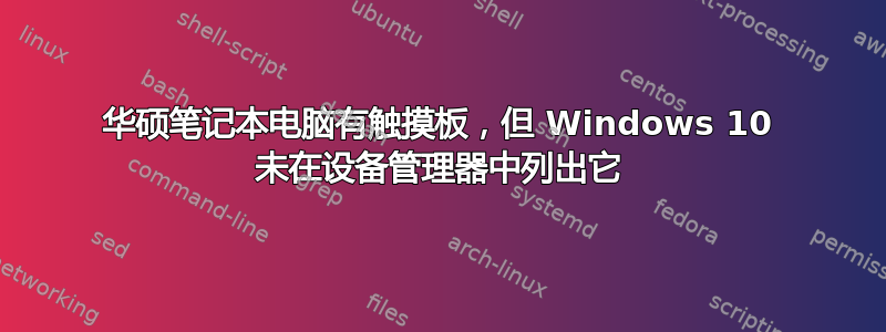 华硕笔记本电脑有触摸板，但 Windows 10 未在设备管理器中列出它