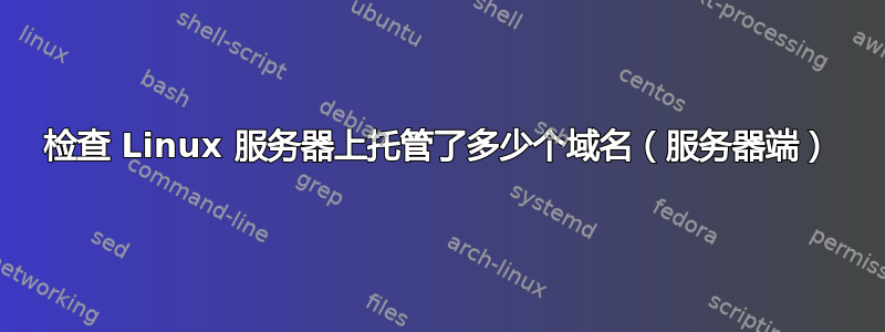 检查 Linux 服务器上托管了多少个域名（服务器端）