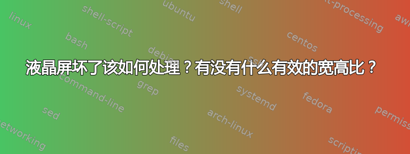 液晶屏坏了该如何处理？有没有什么有效的宽高比？