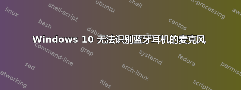 Windows 10 无法识别蓝牙耳机的麦克风