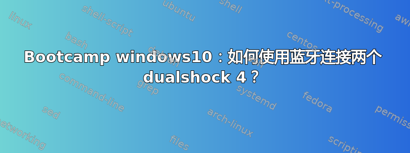 Bootcamp windows10：如何使用蓝牙连接两个 dualshock 4？