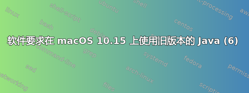 软件要求在 macOS 10.15 上使用旧版本的 Java (6)