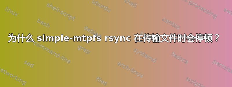 为什么 simple-mtpfs rsync 在传输文件时会停顿？