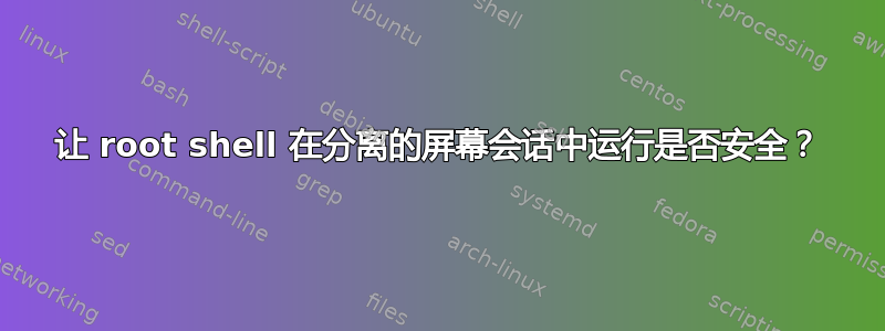 让 root shell 在分离的屏幕会话中运行是否安全？