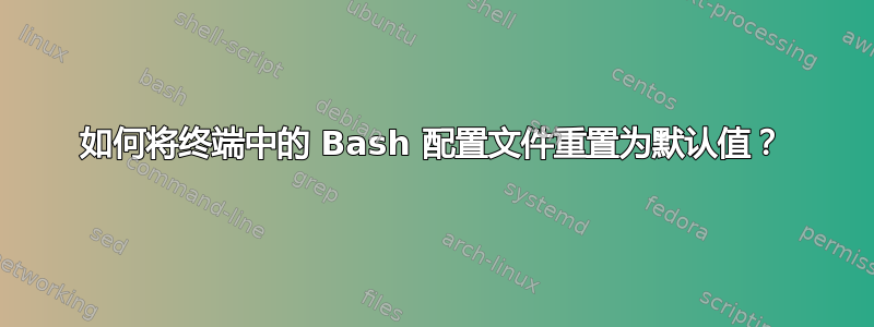 如何将终端中的 Bash 配置文件重置为默认值？