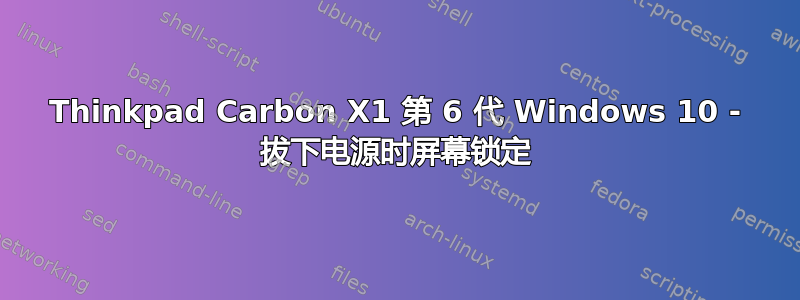 Thinkpad Carbon X1 第 6 代 Windows 10 - 拔下电源时屏幕锁定