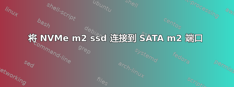 将 NVMe m2 ssd 连接到 SATA m2 端口