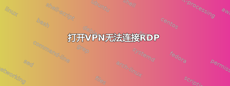 打开VPN无法连接RDP