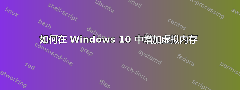 如何在 Windows 10 中增加虚拟内存