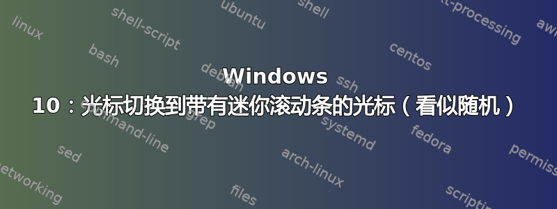 Windows 10：光标切换到带有迷你滚动条的光标（看似随机）