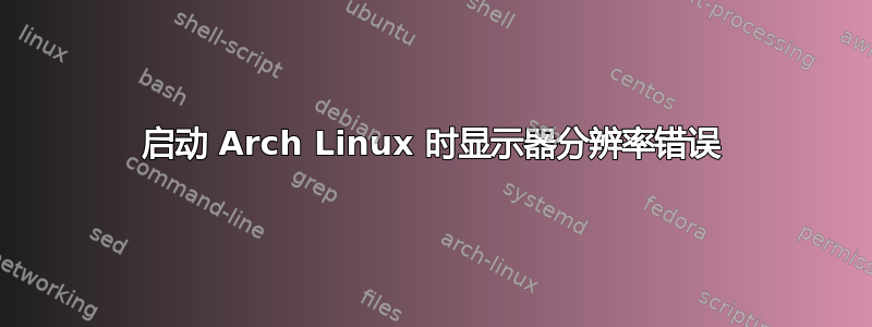 启动 Arch Linux 时显示器分辨率错误