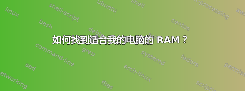 如何找到适合我的电脑的 RAM？