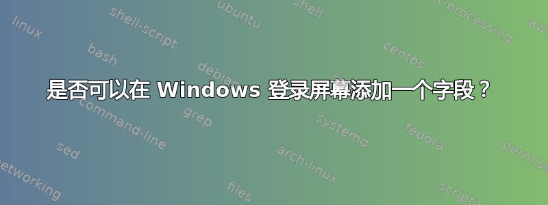 是否可以在 Windows 登录屏幕添加一个字段？