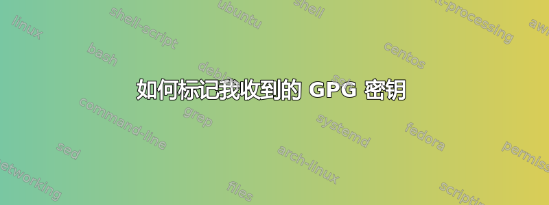 如何标记我收到的 GPG 密钥