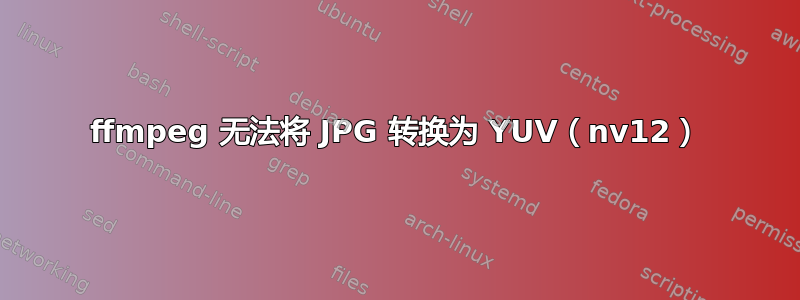 ffmpeg 无法将 JPG 转换为 YUV（nv12）