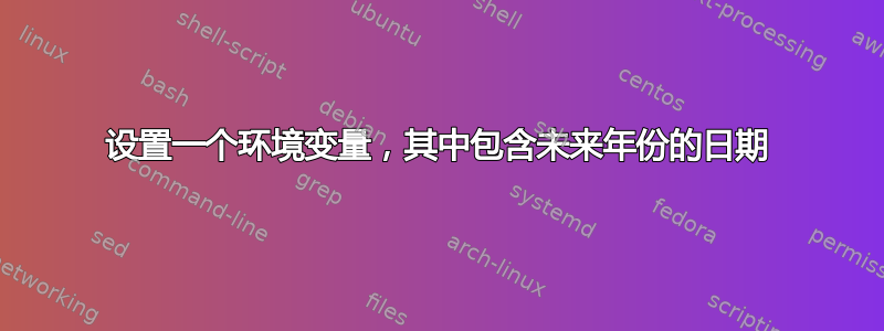 设置一个环境变量，其中包含未来年份的日期