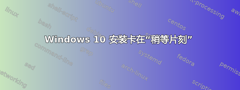 Windows 10 安装卡在“稍等片刻”