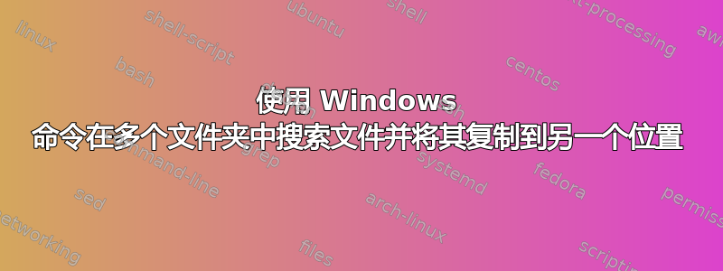 使用 Windows 命令在多个文件夹中搜索文件并将其复制到另一个位置