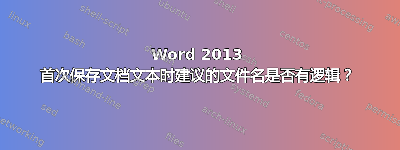 Word 2013 首次保存文档文本时建议的文件名是否有逻辑？