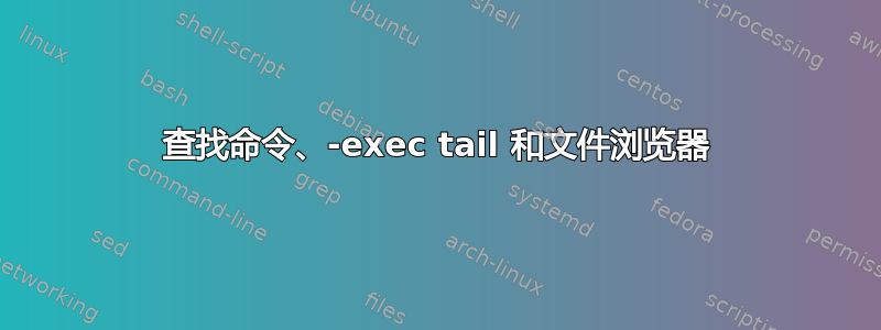 查找命令、-exec tail 和文件浏览器