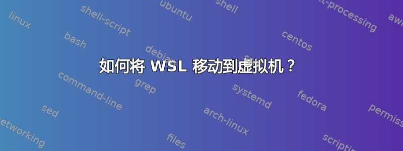 如何将 WSL 移动到虚拟机？