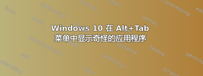 Windows 10 在 Alt+Tab 菜单中显示奇怪的应用程序