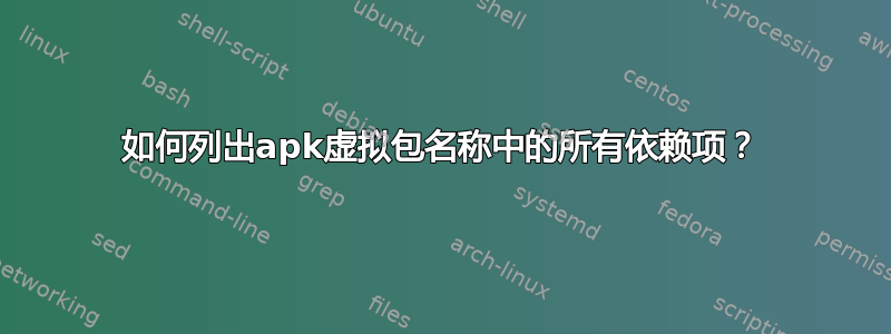 如何列出apk虚拟包名称中的所有依赖项？