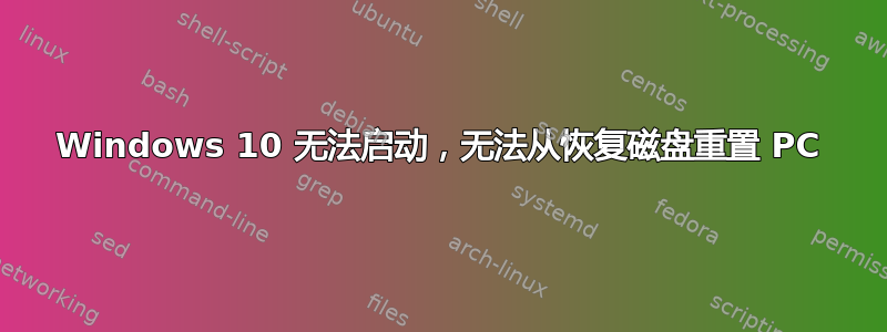 Windows 10 无法启动，无法从恢复磁盘重置 PC