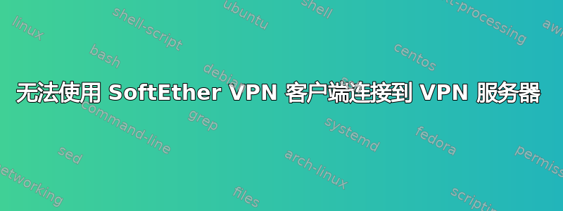 无法使用 SoftEther VPN 客户端连接到 VPN 服务器