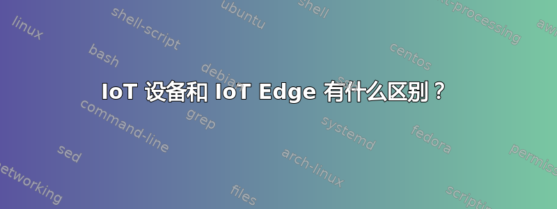 IoT 设备和 IoT Edge 有什么区别？