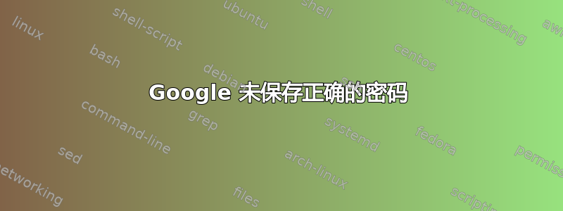 Google 未保存正确的密码