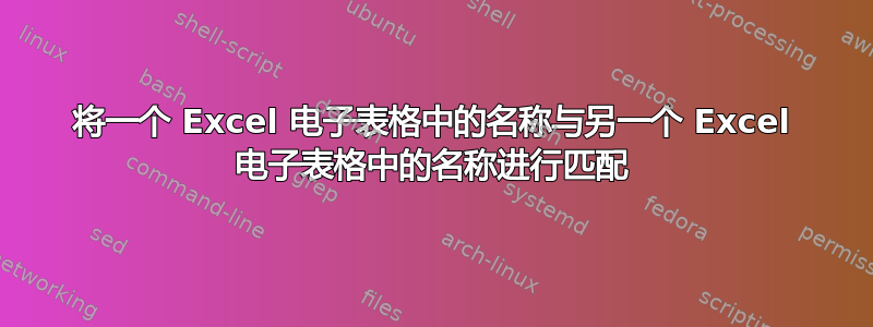 将一个 Excel 电子表格中的名称与另一个 Excel 电子表格中的名称进行匹配