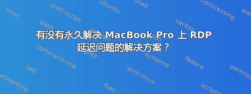 有没有永久解决 MacBook Pro 上 RDP 延迟问题的解决方案？