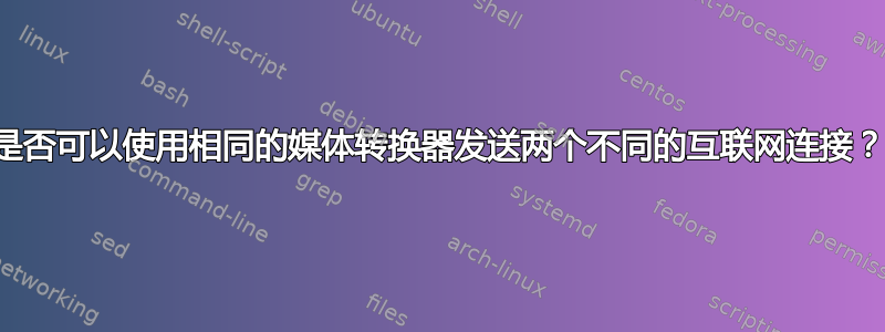 是否可以使用相同的媒体转换器发送两个不同的互联网连接？