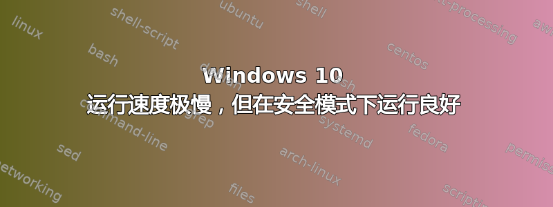 Windows 10 运行速度极慢，但在安全模式下运行良好