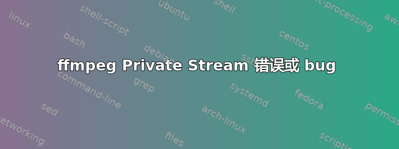 ffmpeg Private Stream 错误或 bug