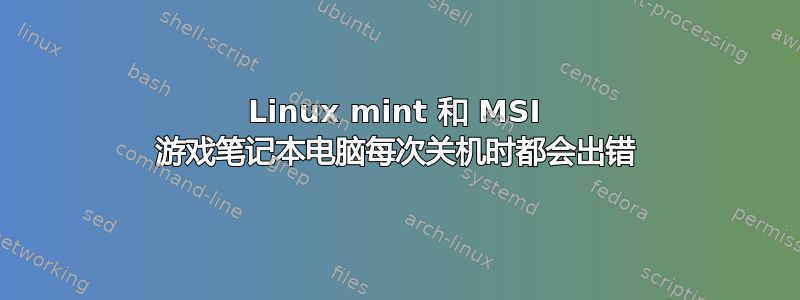 Linux mint 和 MSI 游戏笔记本电脑每次关机时都会出错