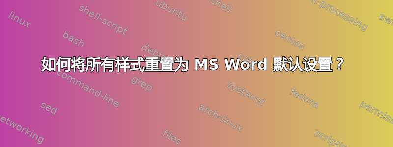 如何将所有样式重置为 MS Word 默认设置？