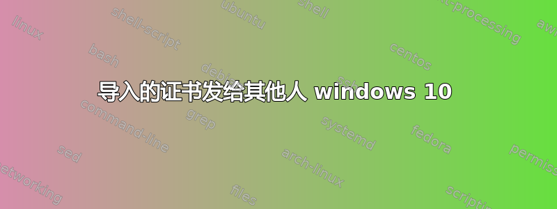 导入的证书发给其他人 windows 10