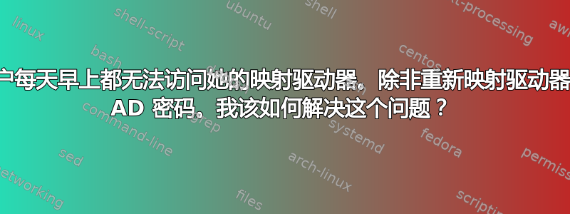 我有一个用户每天早上都无法访问她的映射驱动器。除非重新映射驱动器并重置她的 AD 密码。我该如何解决这个问题？