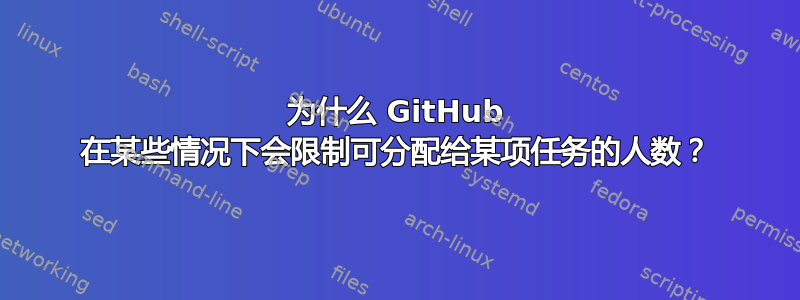 为什么 GitHub 在某些情况下会限制可分配给某项任务的人数？