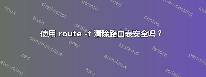 使用 route -f 清除路由表安全吗？