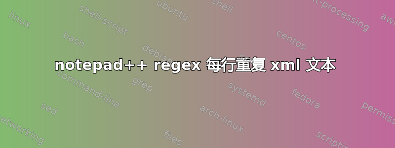 notepad++ regex 每行重复 xml 文本