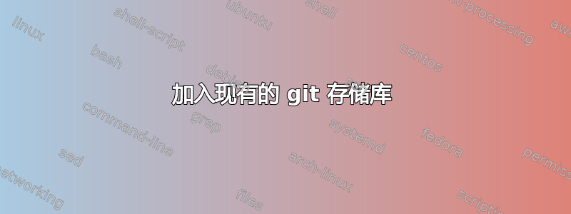 加入现有的 git 存储库